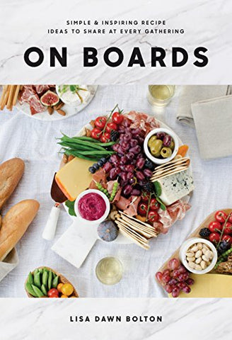 On Boards: Simple & Inspiring Recipe Ideas to Share at Every Gathering Kindle Edition