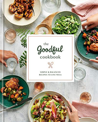 The Goodful Cookbook: Simple and Balanced Recipes to Live Well Kindle Edition