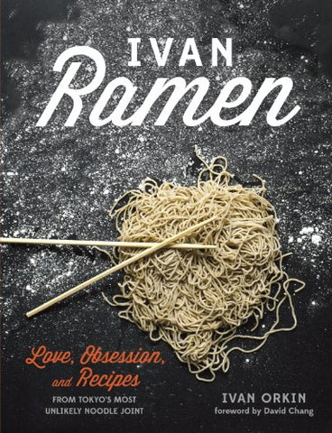 Ivan Ramen: Love, Obsession, and Recipes from Tokyo's Most Unlikely Noodle Joint [A Cookbook] Kindle Edition